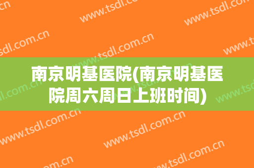 南京明基医院(南京明基医院周六周日上班时间)