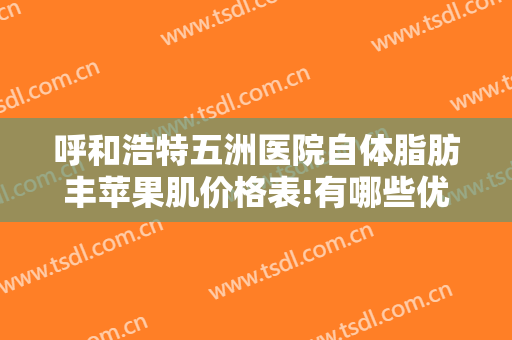 呼和浩特五洲医院自体脂肪丰苹果肌价格表!有哪些优势?
