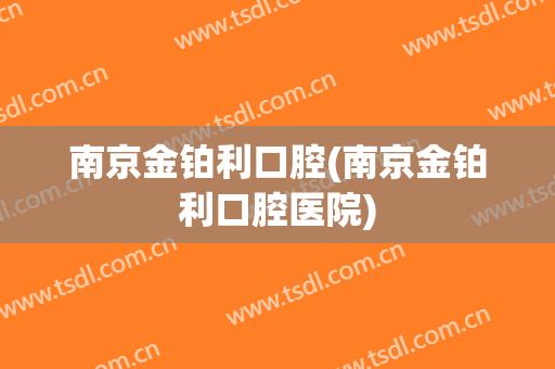 南京金铂利口腔(南京金铂利口腔医院)
