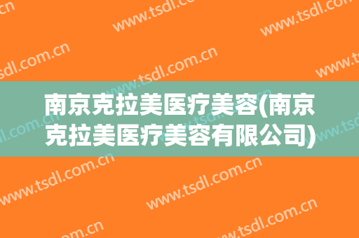 南京克拉美医疗美容(南京克拉美医疗美容有限公司)