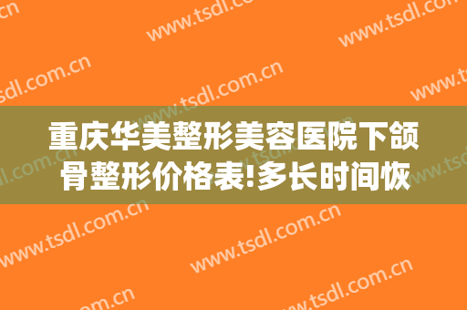 重庆华美整形美容医院下颌骨整形价格表!多长时间恢复?(重庆华美整形医院医生)