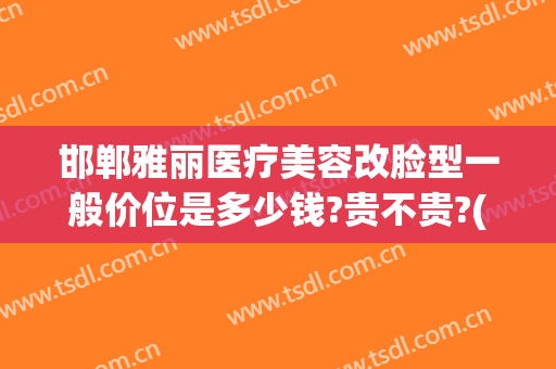 邯郸雅丽医疗美容改脸型一般价位是多少钱?贵不贵?(雅丽医疗整形)
