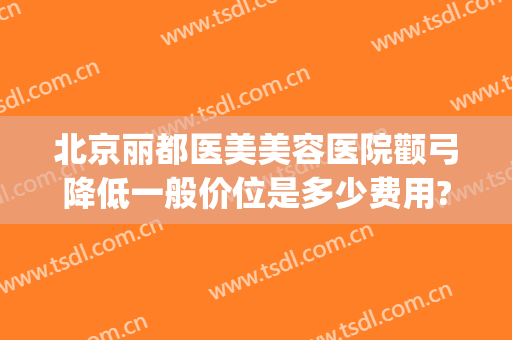 北京丽都医美美容医院颧弓降低一般价位是多少费用?需要多久恢复?(颧骨颧弓整形现在价钱)