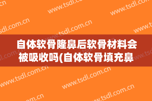 自体软骨隆鼻后软骨材料会被吸收吗(自体软骨填充鼻子的危害)