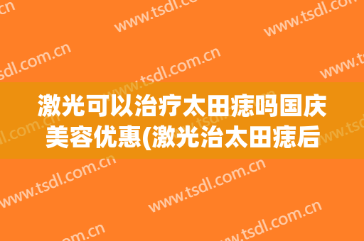 激光可以治疗太田痣吗国庆美容优惠(激光治太田痣后悔死了)