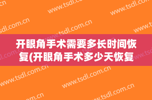 开眼角手术需要多长时间恢复(开眼角手术多少天恢复)