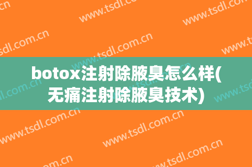 botox注射除腋臭怎么样(无痛注射除腋臭技术)