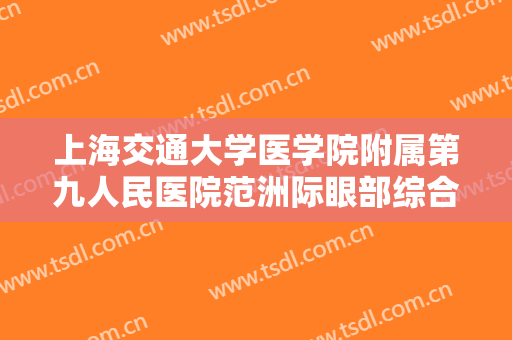上海交通大学医学院附属第九人民医院范洲际眼部综合多少钱?靠谱吗?