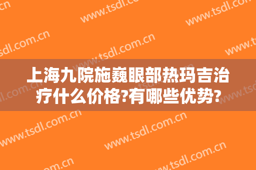 上海九院施巍眼部热玛吉治疗什么价格?有哪些优势?