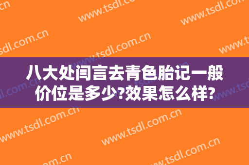八大处闫言去青色胎记一般价位是多少?效果怎么样?