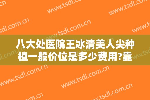 八大处医院王冰清美人尖种植一般价位是多少费用?靠谱吗?