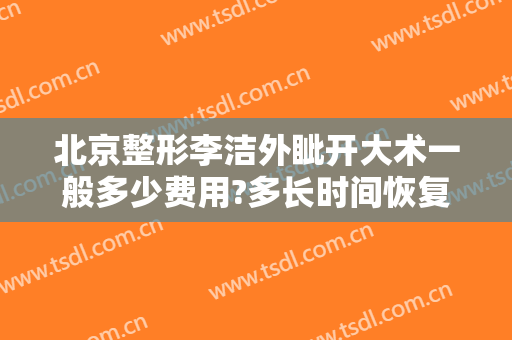 北京整形李洁外眦开大术一般多少费用?多长时间恢复?