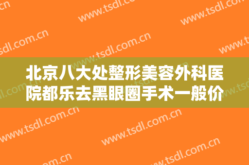 北京八大处整形美容外科医院都乐去黑眼圈手术一般价位是多少钱?好不好?