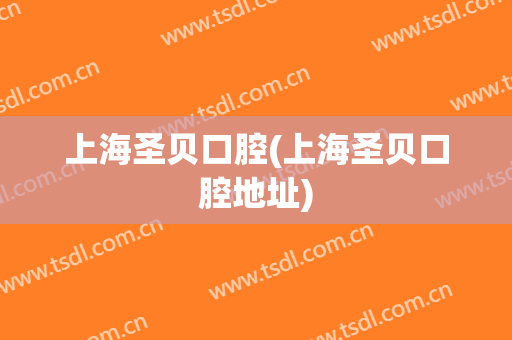 上海圣贝口腔(上海圣贝口腔地址)