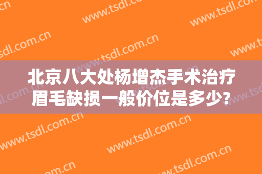 北京八大处杨增杰手术治疗眉毛缺损一般价位是多少?可靠吗?