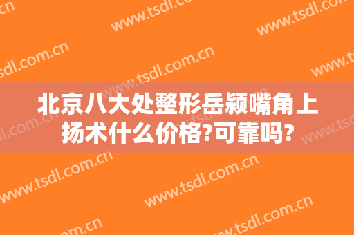北京八大处整形岳颍嘴角上扬术什么价格?可靠吗?
