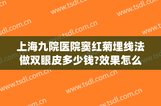 上海九院医院窦红菊埋线法做双眼皮多少钱?效果怎么样?(上海九院割双眼皮哪位医生好)