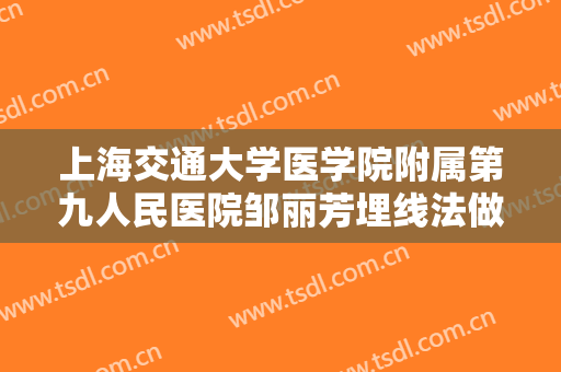 上海交通大学医学院附属第九人民医院邹丽芳埋线法做双眼皮一般多少费用?需要多久恢复?