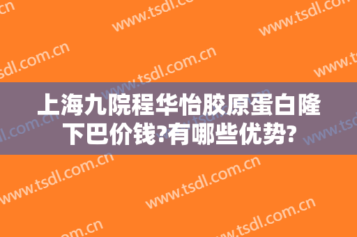 上海九院程华怡胶原蛋白隆下巴价钱?有哪些优势?