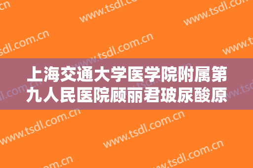 上海交通大学医学院附属第九人民医院顾丽君玻尿酸原液导入一般价位是多少费用?可靠吗?