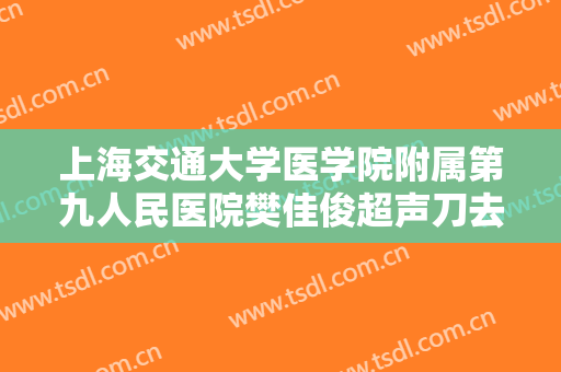 上海交通大学医学院附属第九人民医院樊佳俊超声刀去颈纹价钱?效果怎么样?