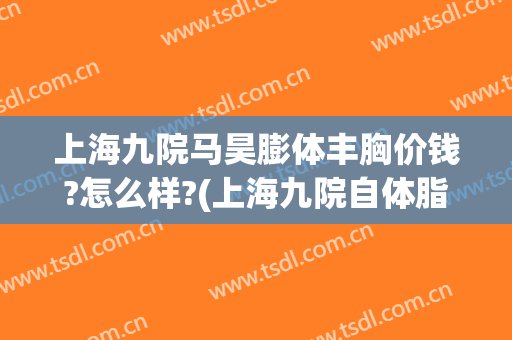 上海九院马昊膨体丰胸价钱?怎么样?(上海九院自体脂肪丰胸价格)