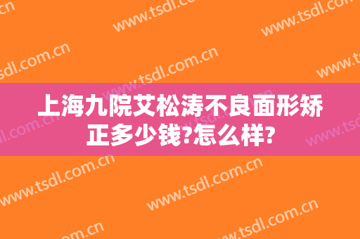 上海九院艾松涛不良面形矫正多少钱?怎么样?