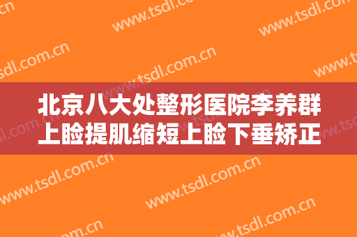 北京八大处整形医院李养群上睑提肌缩短上睑下垂矫正术一般价位是多少钱?可靠吗?