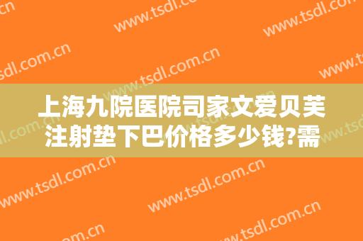 上海九院医院司家文爱贝芙注射垫下巴价格多少钱?需要多久恢复?