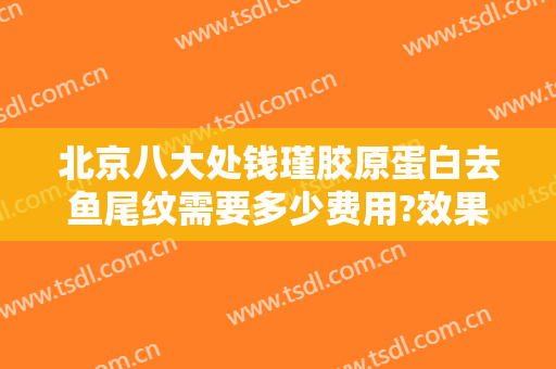 北京八大处钱瑾胶原蛋白去鱼尾纹需要多少费用?效果怎么样?