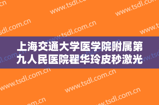 上海交通大学医学院附属第九人民医院翟华玲皮秒激光祛斑一般价位是多少钱?靠谱吗?