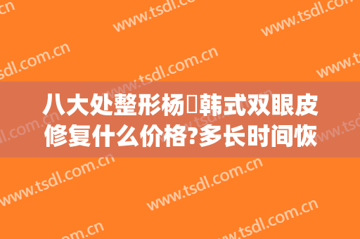 八大处整形杨喆韩式双眼皮修复什么价格?多长时间恢复?(八大处整形医院 双眼皮)