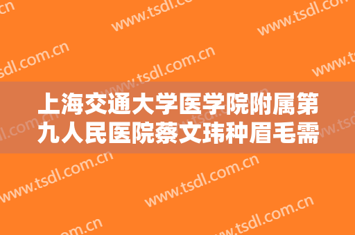 上海交通大学医学院附属第九人民医院蔡文玮种眉毛需要多少费用?多长时间恢复?