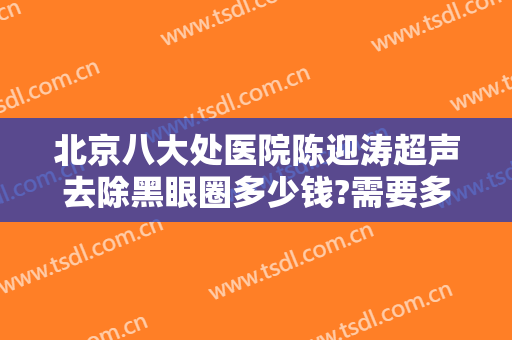 北京八大处医院陈迎涛超声去除黑眼圈多少钱?需要多久恢复?