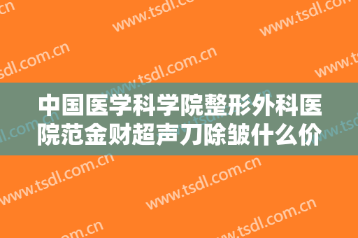 中国医学科学院整形外科医院范金财超声刀除皱什么价格?好不好?