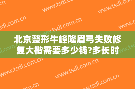 北京整形牛峰隆眉弓失败修复大楷需要多少钱?多长时间恢复?