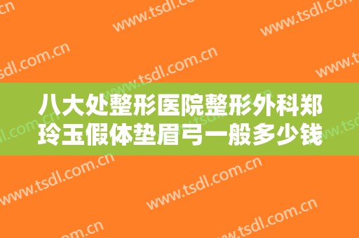 八大处整形医院整形外科郑玲玉假体垫眉弓一般多少钱?需要多久恢复?