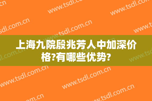 上海九院殷兆芳人中加深价格?有哪些优势?