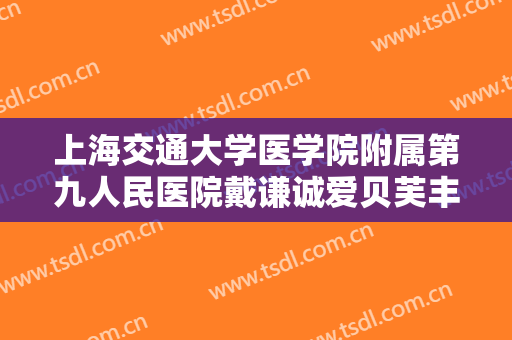 上海交通大学医学院附属第九人民医院戴谦诚爱贝芙丰太阳穴要多少钱?可靠吗?