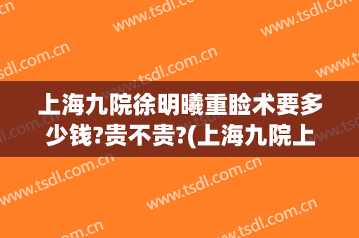 上海九院徐明曦重睑术要多少钱?贵不贵?(上海九院上睑下垂手术多少钱)