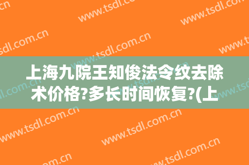 上海九院王知俊法令纹去除术价格?多长时间恢复?(上海九院法令纹手术)