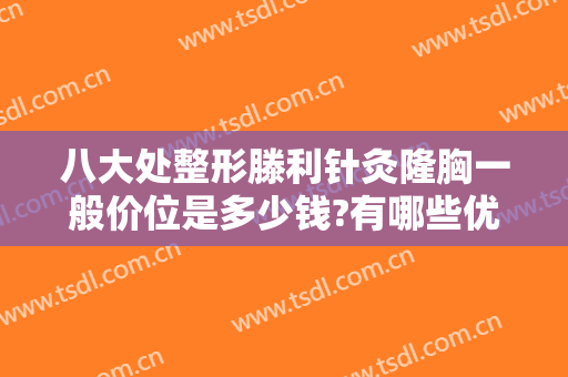 八大处整形滕利针灸隆胸一般价位是多少钱?有哪些优势?