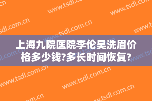 上海九院医院李伦昊洗眉价格多少钱?多长时间恢复?