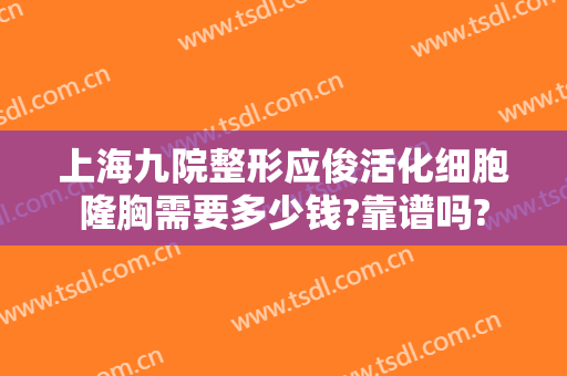 上海九院整形应俊活化细胞隆胸需要多少钱?靠谱吗?