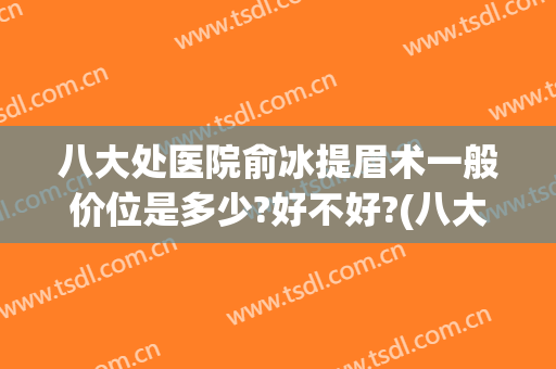 八大处医院俞冰提眉术一般价位是多少?好不好?(八大处俞冰医生怎么样)