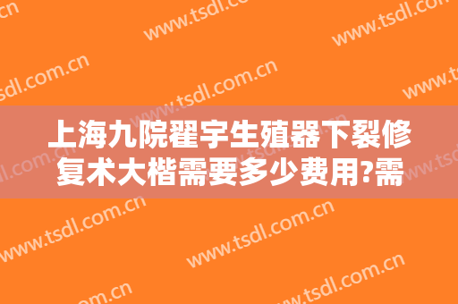 上海九院翟宇生殖器下裂修复术大楷需要多少费用?需要多久恢复?