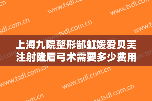 上海九院整形郜虹媛爱贝芙注射隆眉弓术需要多少费用?效果怎么样?