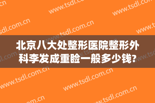 北京八大处整形医院整形外科李发成重睑一般多少钱?好不好?(北京八大处整形双眼皮多少钱)