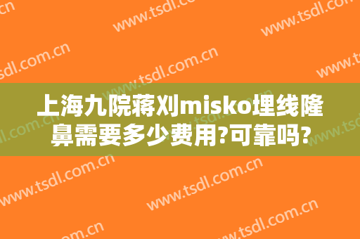 上海九院蒋刈misko埋线隆鼻需要多少费用?可靠吗?