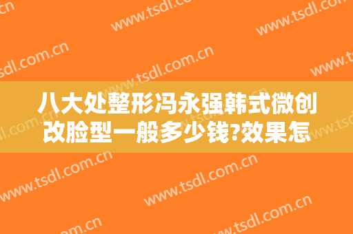 八大处整形冯永强韩式微创改脸型一般多少钱?效果怎么样?